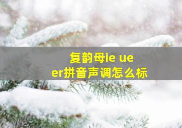 复韵母ie ue er拼音声调怎么标